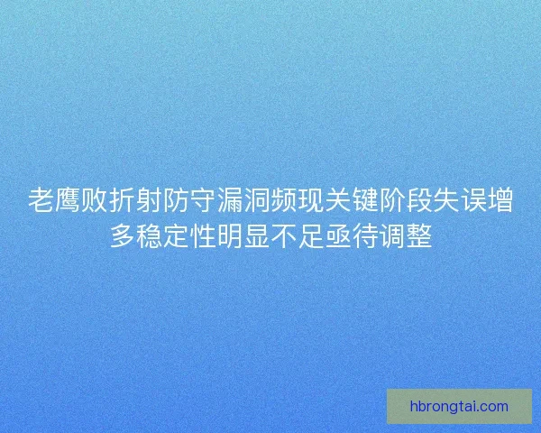 老鹰败折射防守漏洞频现关键阶段失误增多稳定性明显不足亟待调整