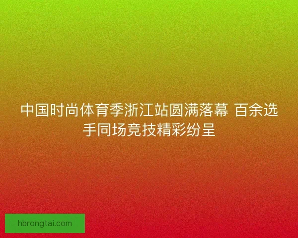 中国时尚体育季浙江站圆满落幕 百余选手同场竞技精彩纷呈