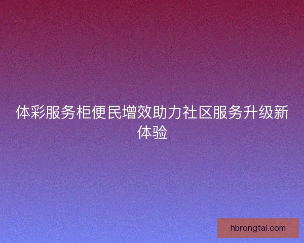 体彩服务柜便民增效助力社区服务升级新体验