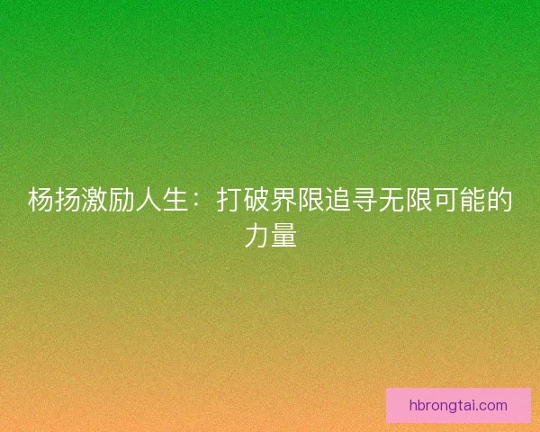 杨扬激励人生：打破界限追寻无限可能的力量