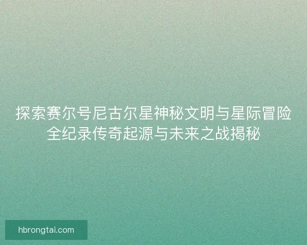 探索赛尔号尼古尔星神秘文明与星际冒险全纪录传奇起源与未来之战揭秘