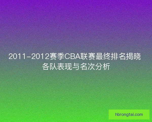 2011-2012赛季CBA联赛最终排名揭晓 各队表现与名次分析
