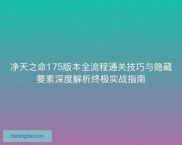 净天之命175版本全流程通关技巧与隐藏要素深度解析终极实战指南 净天之命175版本全流程通关技巧与隐藏要素深度解析终极实战指南