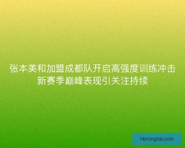 张本美和加盟成都队开启高强度训练冲击新赛季巅峰表现引关注持续 张本美和加盟成都队开启高强度训练冲击新赛季巅峰表现引关注持续