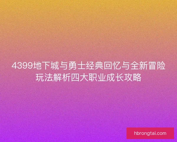 4399地下城与勇士经典回忆与全新冒险玩法解析四大职业成长攻略 4399地下城与勇士经典回忆与全新冒险玩法解析四大职业成长攻略